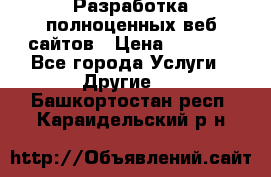 Разработка полноценных веб сайтов › Цена ­ 2 500 - Все города Услуги » Другие   . Башкортостан респ.,Караидельский р-н